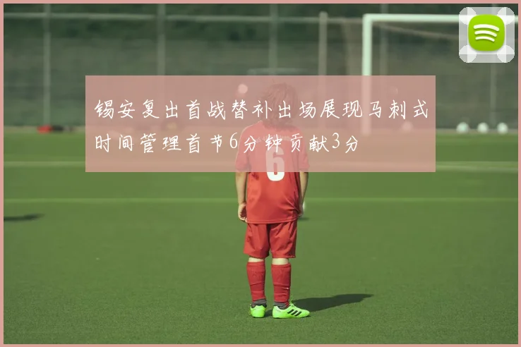 锡安复出首战替补出场展现马刺式时间管理首节6分钟贡献3分