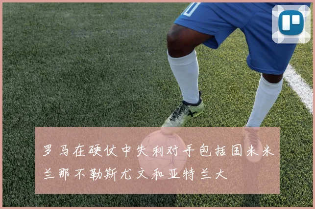 罗马在硬仗中失利对手包括国米米兰那不勒斯尤文和亚特兰大