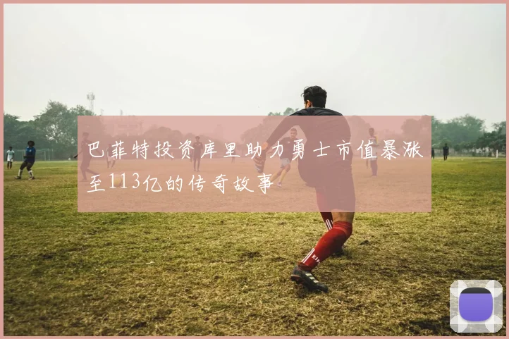 巴菲特投资库里助力勇士市值暴涨至113亿的传奇故事