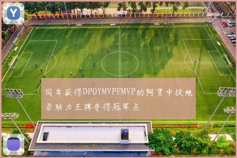 同年获得DPOYMVPFMVP的阿贾中投绝杀助力王牌夺得冠军点