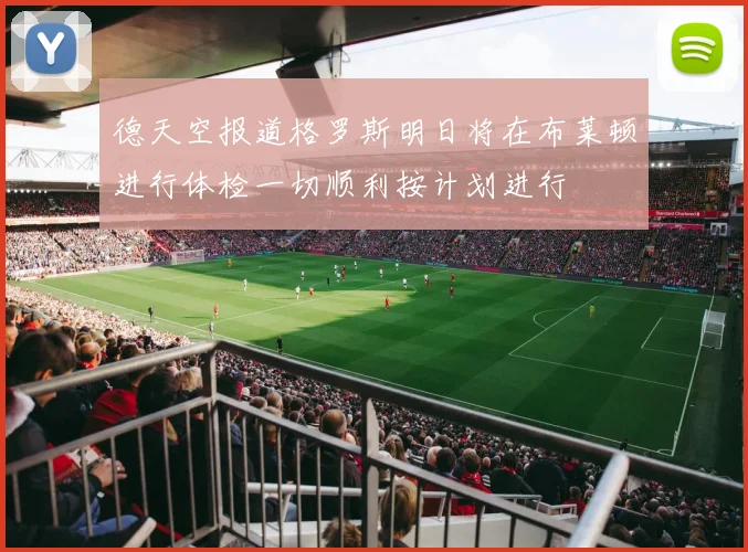 德天空报道格罗斯明日将在布莱顿进行体检一切顺利按计划进行