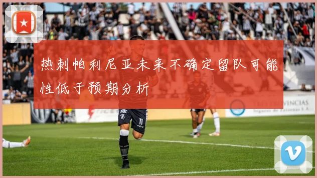 热刺帕利尼亚未来不确定留队可能性低于预期分析