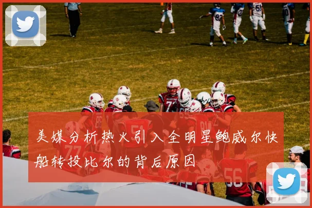 美媒分析热火引入全明星鲍威尔快船转投比尔的背后原因