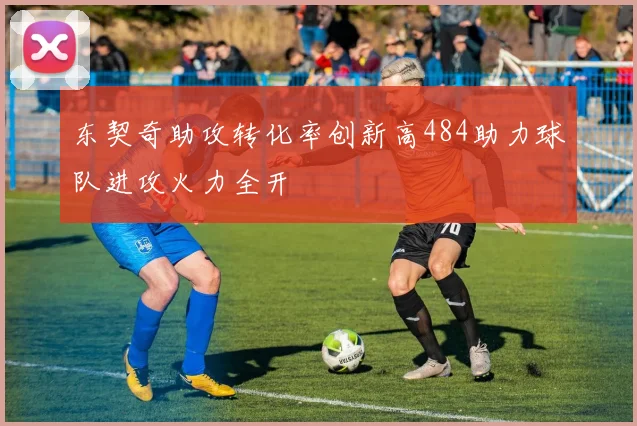 东契奇助攻转化率创新高484助力球队进攻火力全开