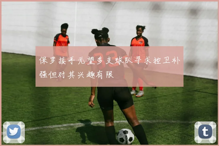 保罗接手无望多支球队寻求控卫补强但对其兴趣有限
