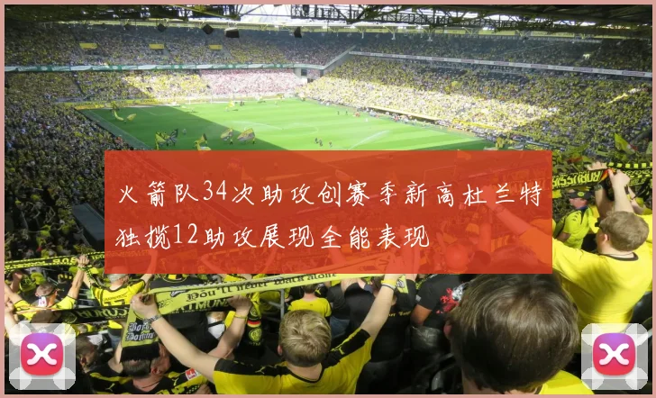 火箭队34次助攻创赛季新高杜兰特独揽12助攻展现全能表现