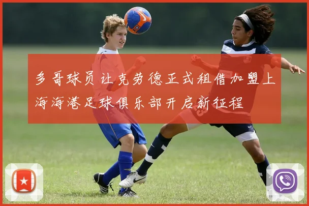 多哥球员让克劳德正式租借加盟上海海港足球俱乐部开启新征程