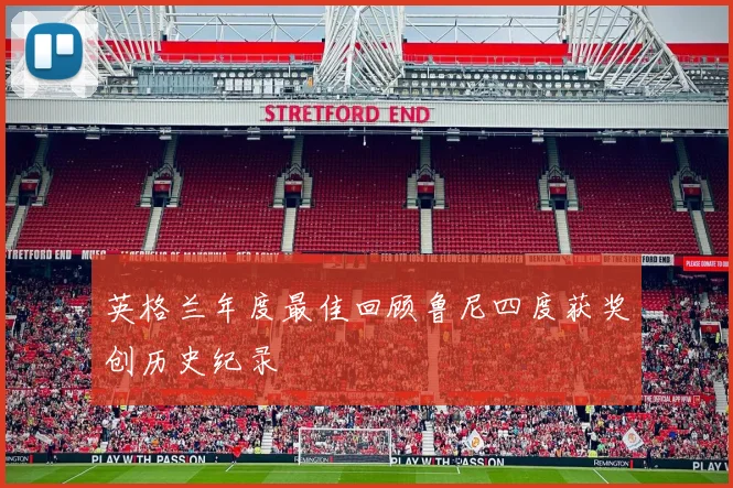 英格兰年度最佳回顾鲁尼四度获奖创历史纪录