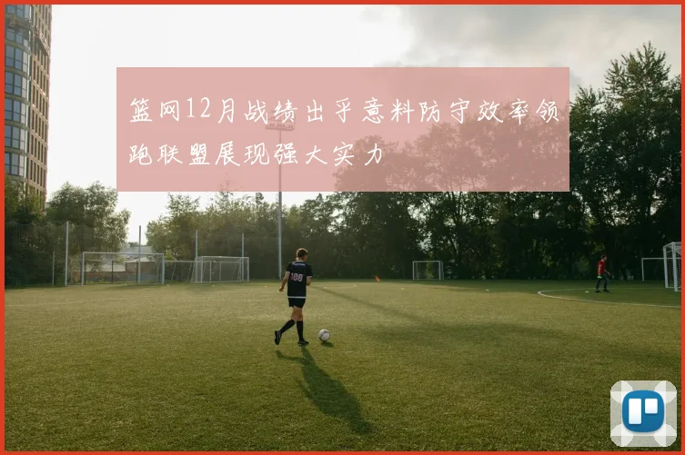篮网12月战绩出乎意料防守效率领跑联盟展现强大实力
