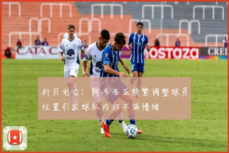 科贝电台：阿韦洛亚频繁调整球员位置引发球队内部不满情绪