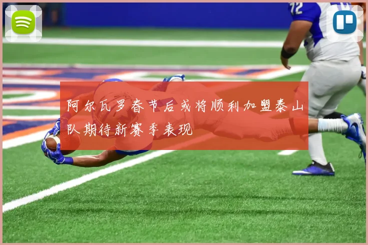阿尔瓦罗春节后或将顺利加盟泰山队期待新赛季表现