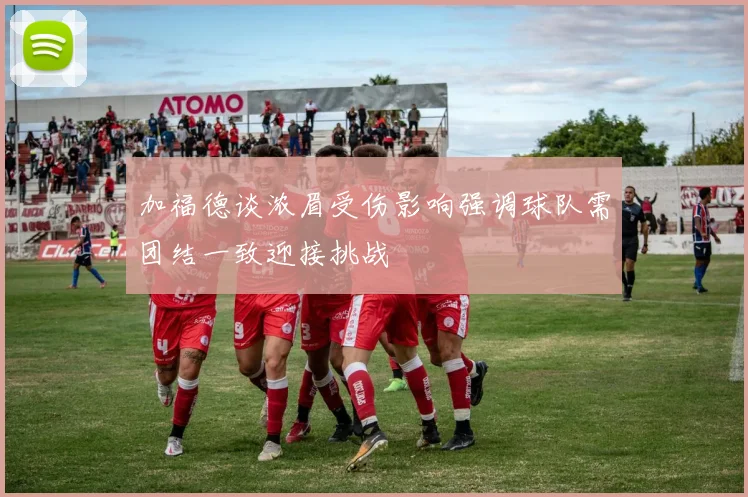 加福德谈浓眉受伤影响强调球队需团结一致迎接挑战